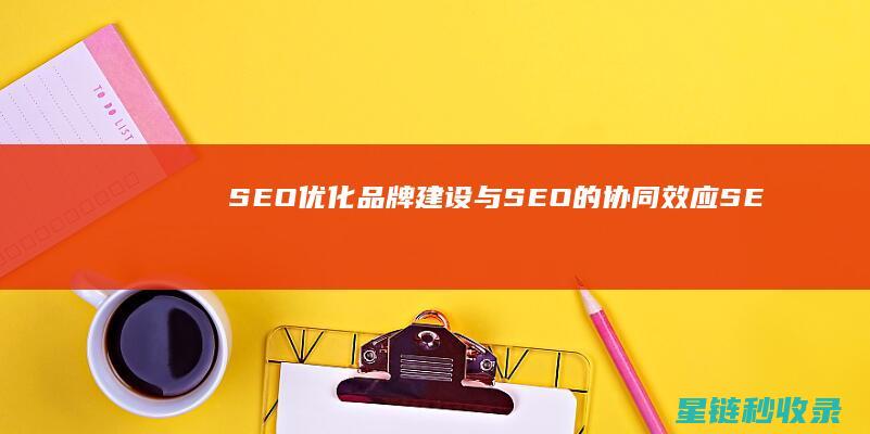 SEO优化：品牌建设与SEO的协同效应 (SEO优化是什么意思)