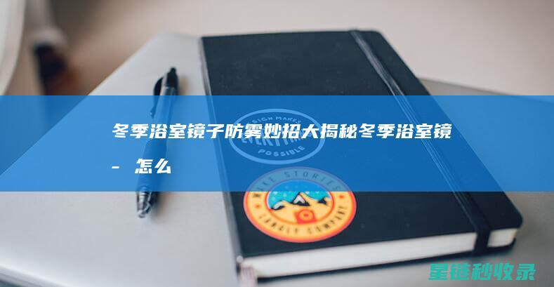 冬季浴室镜子防雾妙招大揭秘 (冬季浴室镜子怎么摆放)