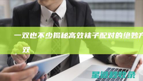 一双也不少：揭秘高效袜子配对的绝妙方法 (一双什么)