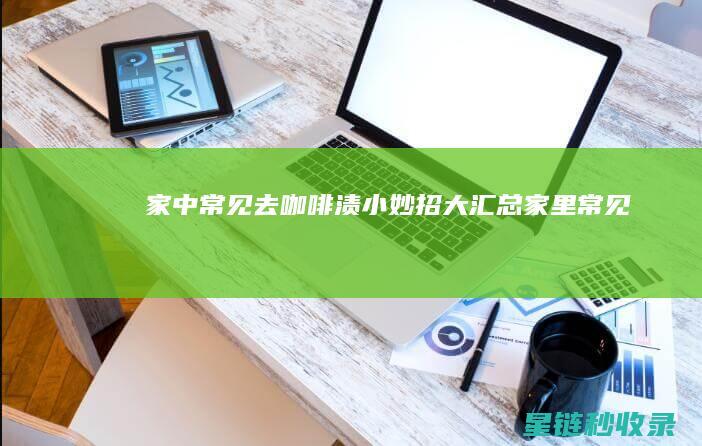 家中常见去咖啡渍小妙招大汇总 (家里常见)
