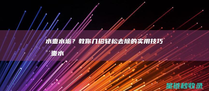 水壶水垢？教你几招轻松去除的实用技巧 (水壶水垢的处理方法)
