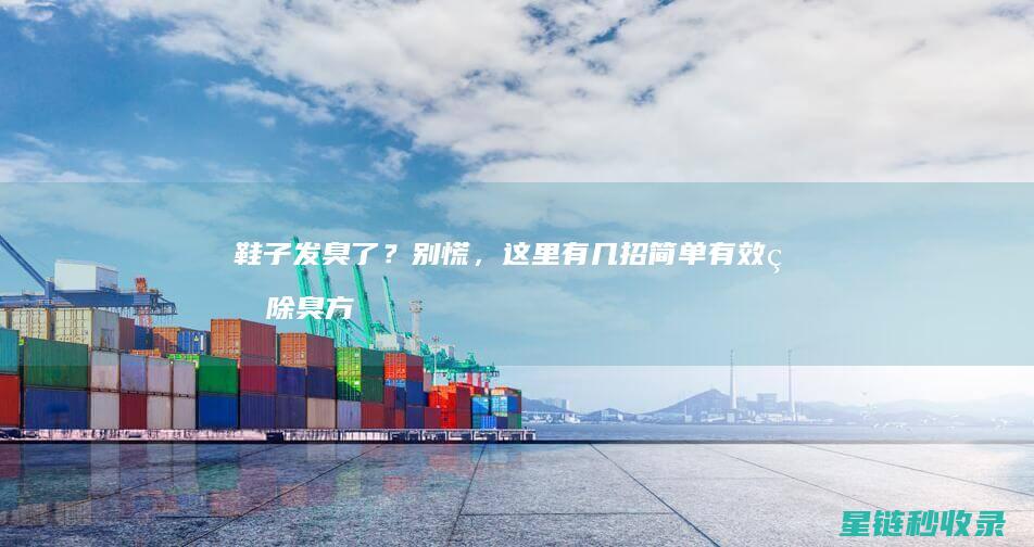 鞋子发臭了？别慌，这里有几招简单有效的除臭方法 (鞋子发臭了还能穿吗)