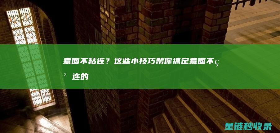 煮面不粘连？这些小技巧帮你搞定 (煮面不粘连的最简单三个方法)