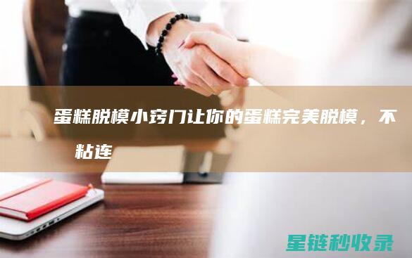 蛋糕脱模小窍门：让你的蛋糕完美脱模，不再粘连 (蛋糕脱模小窍门是什么)