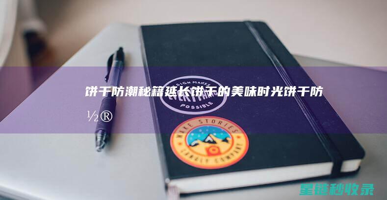 饼干防潮秘籍：延长饼干的美味时光！ (饼干防潮方法)