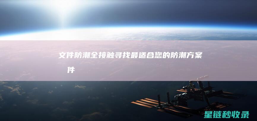 文件防潮全接触：寻找最适合您的防潮方案 (文件防虫防潮)